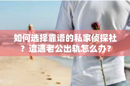 如何选择靠谱的私家侦探社?遭遇老公出轨怎么办? 如何选择靠谱的私家侦探社?遭遇老公出轨怎么办?