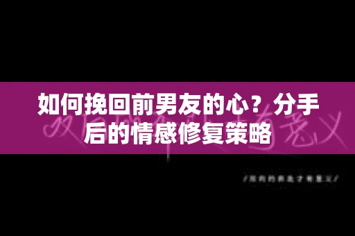 如何挽回前男友的心？分手后的情感修复策略