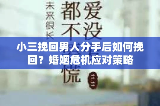 小三挽回男人分手后如何挽回？婚姻危机应对策略