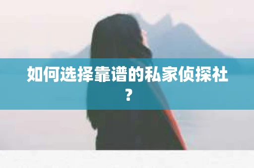 如何选择靠谱的私家侦探社？