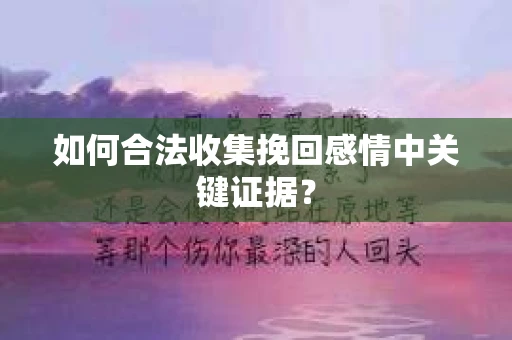 如何合法收集挽回感情中关键证据？