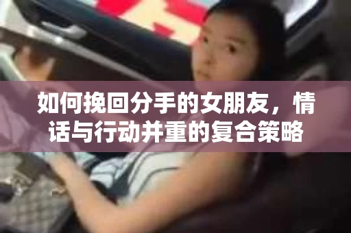 如何挽回分手的女朋友，情话与行动并重的复合策略