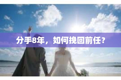 分手8年，如何挽回前任？