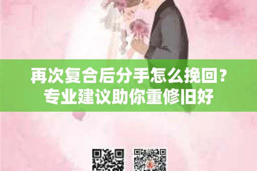 再次复合后分手怎么挽回?专业建议助你重修旧好 再次复合后分手怎么挽回?专业建议助你重修旧好