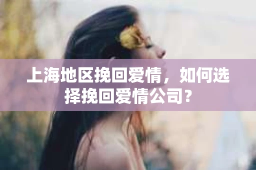 上海地区挽回爱情，如何选择挽回爱情公司？