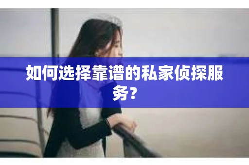 如何选择靠谱的私家侦探服务？