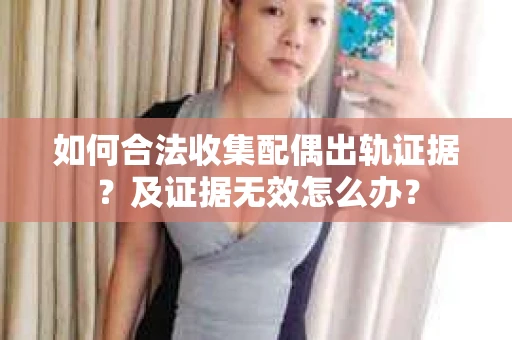 如何合法收集配偶出轨证据？及证据无效怎么办？