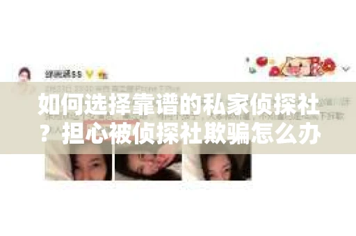 如何选择靠谱的私家侦探社？担心被侦探社欺骗怎么办？