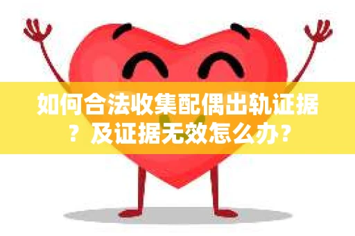 如何合法收集配偶出轨证据？及证据无效怎么办？