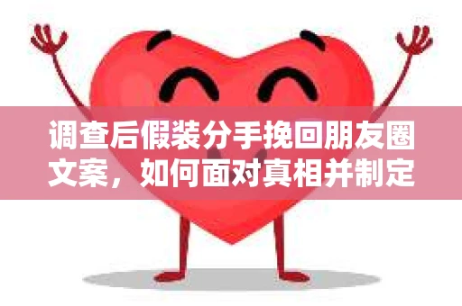 调查后假装分手挽回朋友圈文案，如何面对真相并制定前行计划？