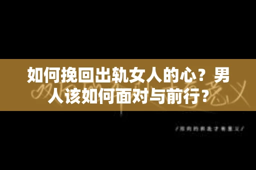 如何挽回出轨女人的心？男人该如何面对与前行？