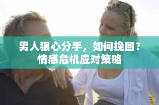 男人狠心分手，如何挽回？情感危机应对策略