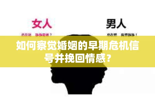 如何察觉婚姻的早期危机信号并挽回情感？