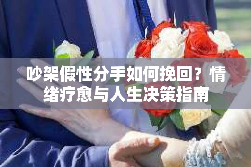 吵架假性分手如何挽回？情绪疗愈与人生决策指南