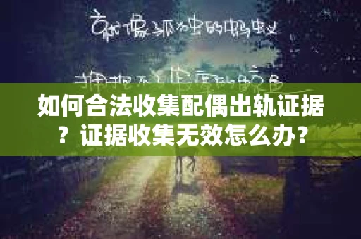 如何合法收集配偶出轨证据？证据收集无效怎么办？