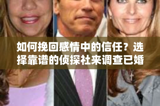 如何挽回感情中的信任？选择靠谱的侦探社来调查已婚男同事老婆出轨的困境