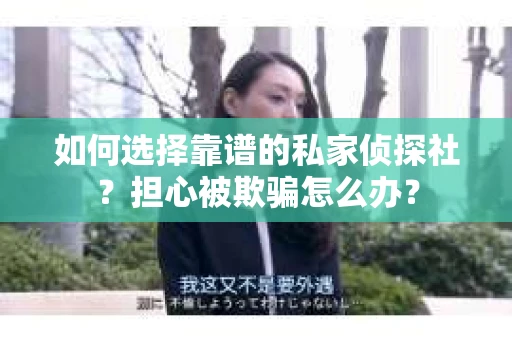 如何选择靠谱的私家侦探社？担心被欺骗怎么办？