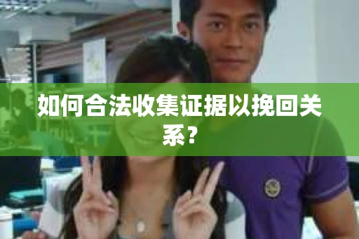 如何合法收集证据以挽回关系？