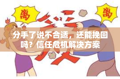 分手了说不合适，还能挽回吗？信任危机解决方案