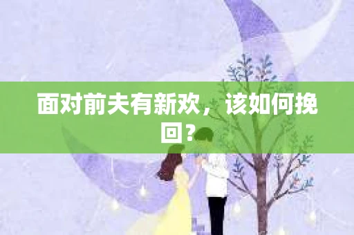 面对前夫有新欢，该如何挽回？