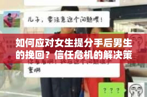 如何应对女生提分手后男生的挽回？信任危机的解决策略