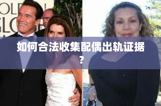 如何合法收集配偶出轨证据？
