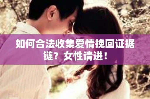 如何合法收集爱情挽回证据链？女性请进！