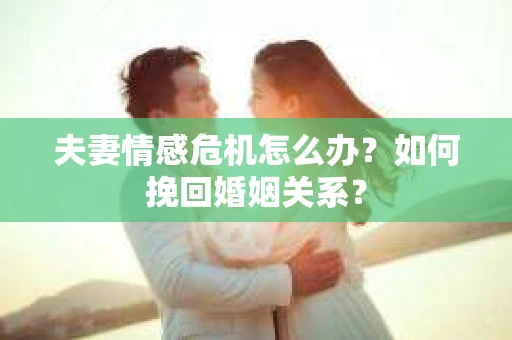 夫妻情感危机怎么办？如何挽回婚姻关系？