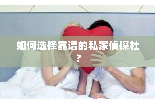 如何选择靠谱的私家侦探社？