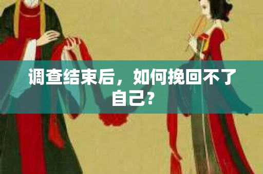 调查结束后，如何挽回不了自己？