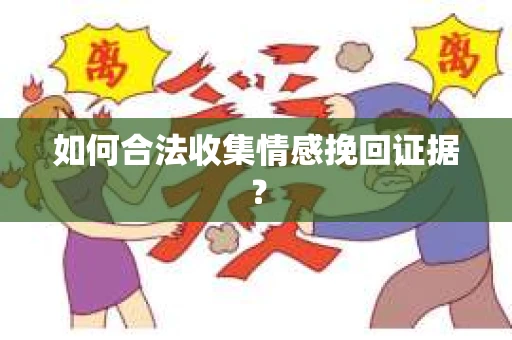 如何合法收集情感挽回证据？