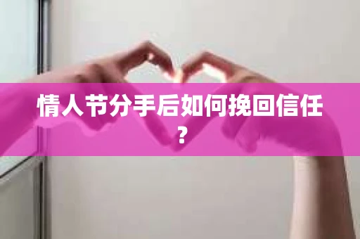 情人节分手后如何挽回信任？