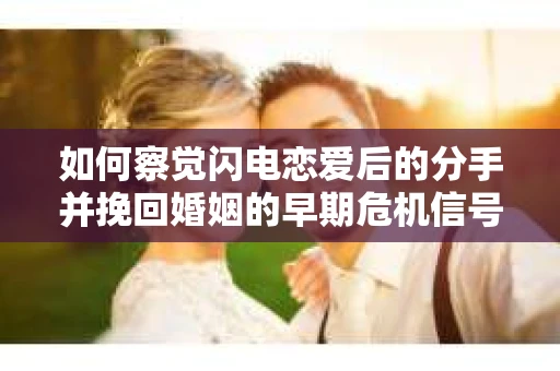 如何察觉闪电恋爱后的分手并挽回婚姻的早期危机信号？