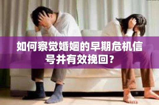 如何察觉婚姻的早期危机信号并有效挽回？