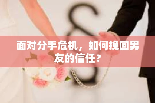 面对分手危机，如何挽回男友的信任？
