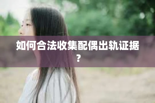如何合法收集配偶出轨证据？