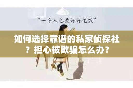 如何选择靠谱的私家侦探社？担心被欺骗怎么办？