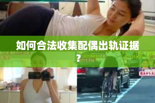 如何合法收集配偶出轨证据？