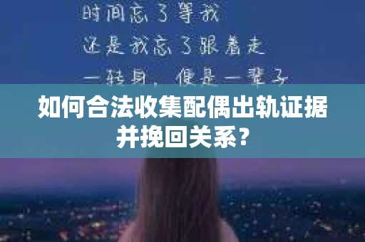 如何合法收集配偶出轨证据并挽回关系？