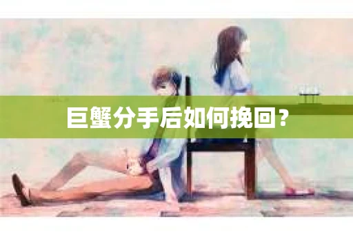 巨蟹分手后如何挽回？