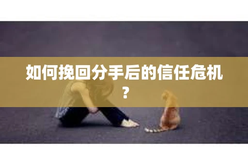 如何挽回分手后的信任危机？