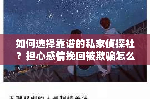 如何选择靠谱的私家侦探社？担心感情挽回被欺骗怎么办？