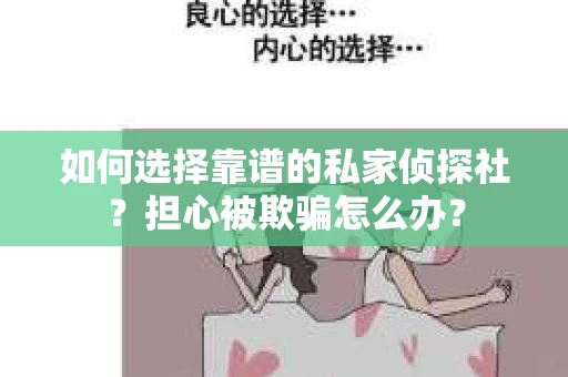 如何选择靠谱的私家侦探社？担心被欺骗怎么办？