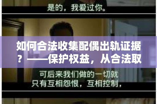 如何合法收集配偶出轨证据？——保护权益，从合法取证开始