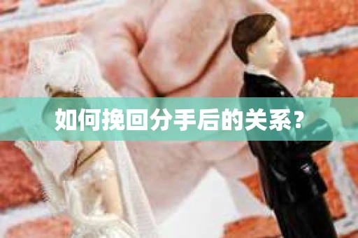 如何挽回分手后的关系？