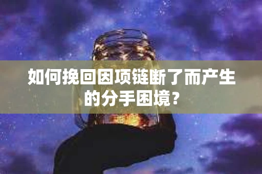 如何挽回因项链断了而产生的分手困境？