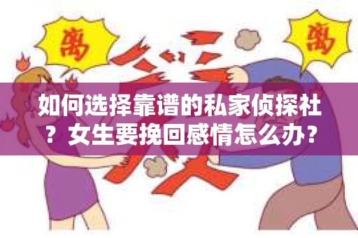 如何选择靠谱的私家侦探社？女生要挽回感情怎么办？