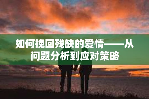 如何挽回残缺的爱情——从问题分析到应对策略
