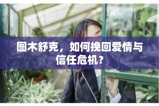 图木舒克，如何挽回爱情与信任危机？
