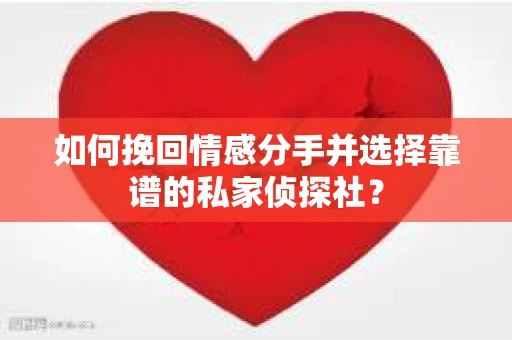 如何挽回情感分手并选择靠谱的私家侦探社？